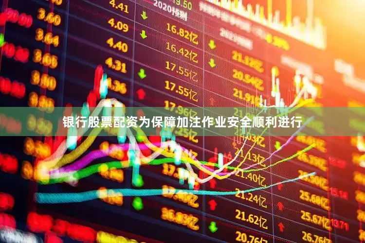 银行股票配资　　为保障加注作业安全顺利进行
