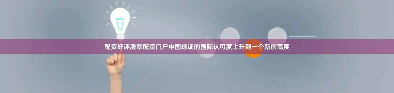 配资好评股票配资门户中国绿证的国际认可度上升到一个新的高度