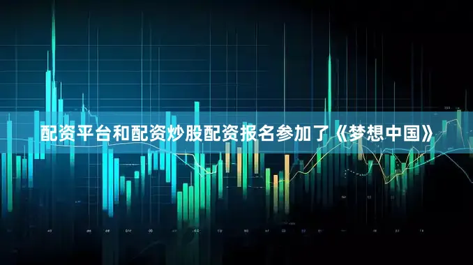 配资平台和配资炒股配资报名参加了《梦想中国》