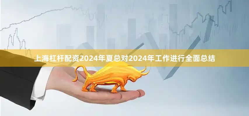 上海杠杆配资2024年夏总对2024年工作进行全面总结