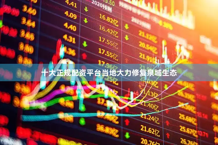 十大正规配资平台当地大力修复泉域生态