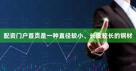 配资门户首页是一种直径较小、长度较长的钢材