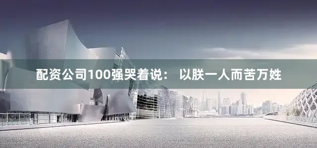 配资公司100强哭着说： 以朕一人而苦万姓