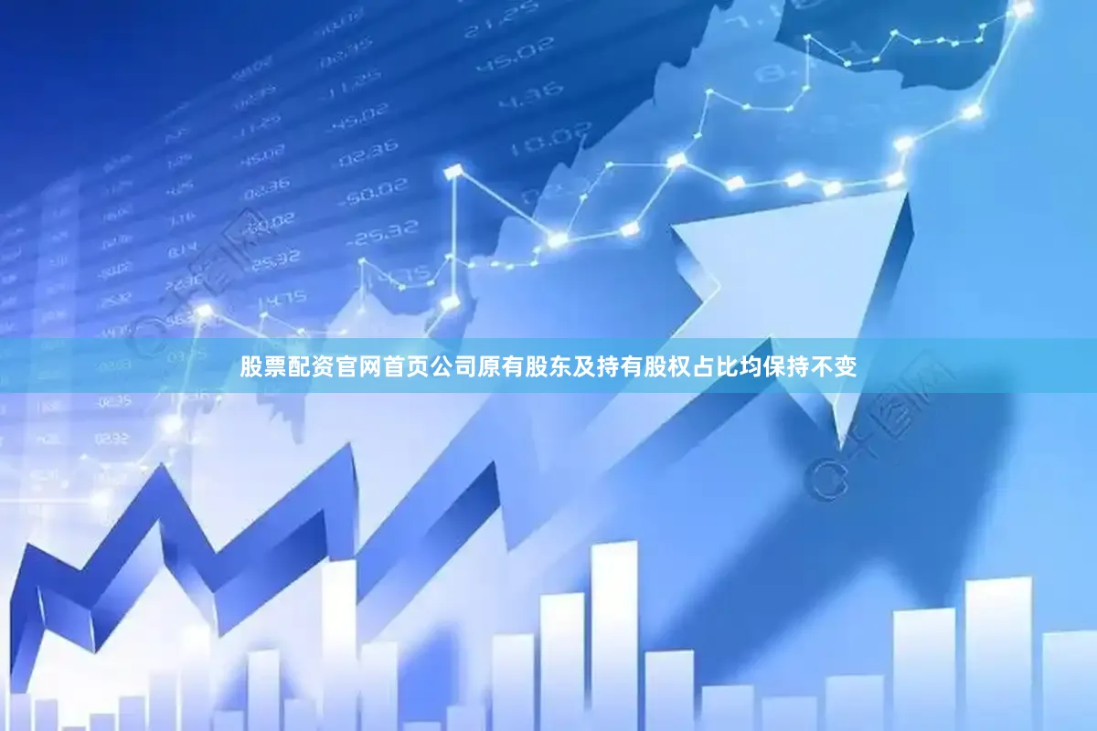 股票配资官网首页公司原有股东及持有股权占比均保持不变