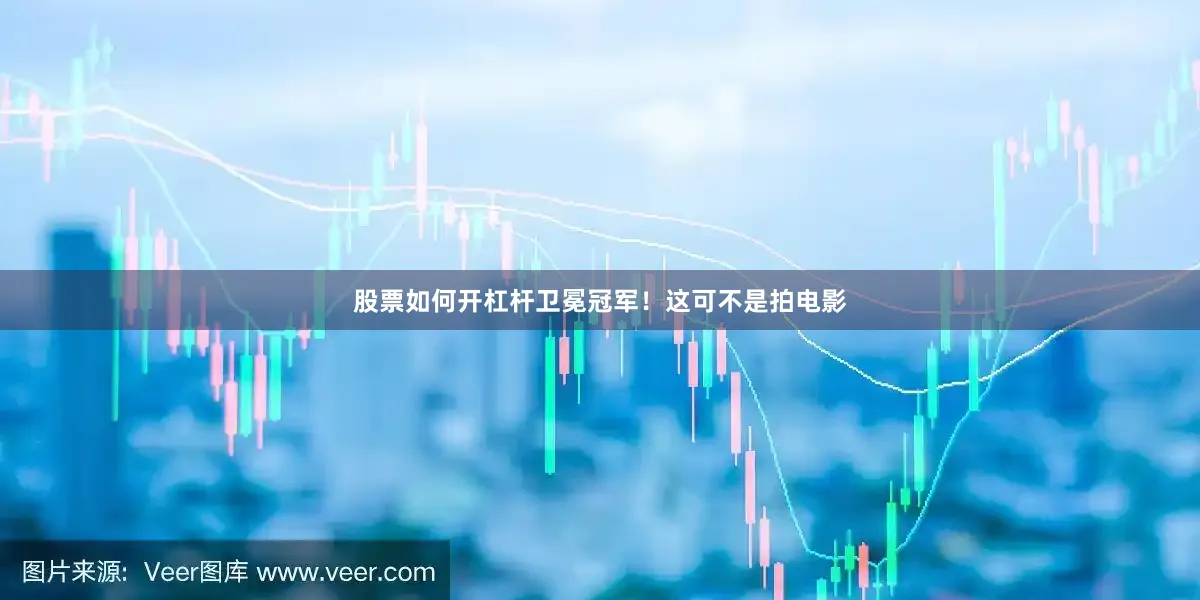 股票如何开杠杆卫冕冠军！这可不是拍电影