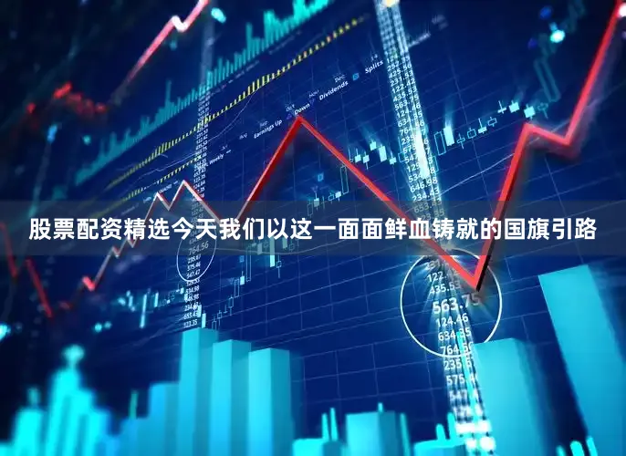 股票配资精选今天我们以这一面面鲜血铸就的国旗引路