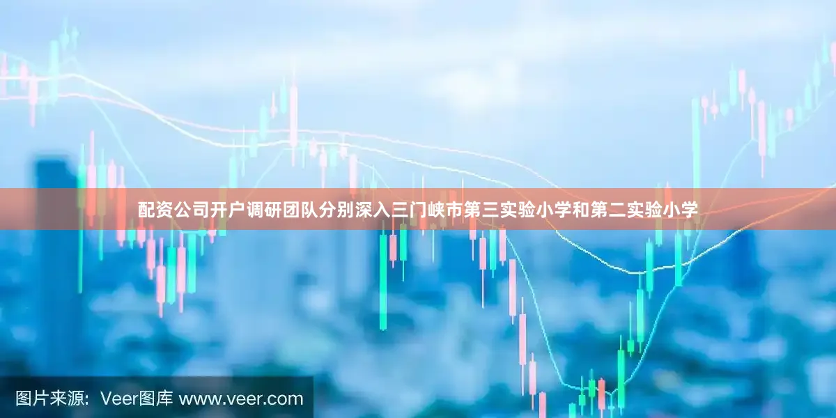 配资公司开户调研团队分别深入三门峡市第三实验小学和第二实验小学