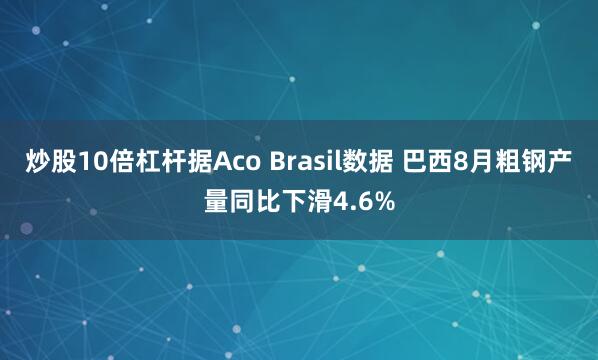 炒股10倍杠杆据Aco Brasil数据 巴西8月粗钢产量同比下滑4.6%