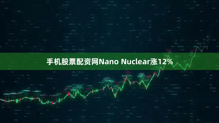 手机股票配资网Nano Nuclear涨12%