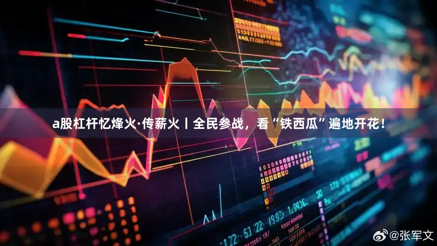 a股杠杆忆烽火·传薪火丨全民参战，看“铁西瓜”遍地开花！