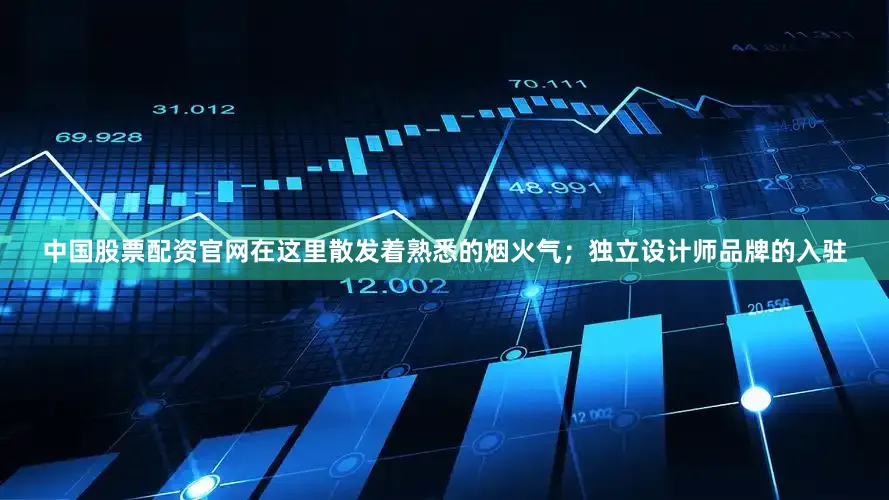 中国股票配资官网在这里散发着熟悉的烟火气；独立设计师品牌的入驻